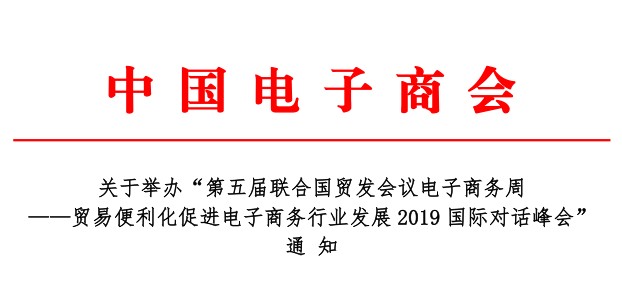 关于举办“第五届联合国贸发会议电子商务周——贸易便利化促进电子商务行业发展2019国际对话峰会”通知