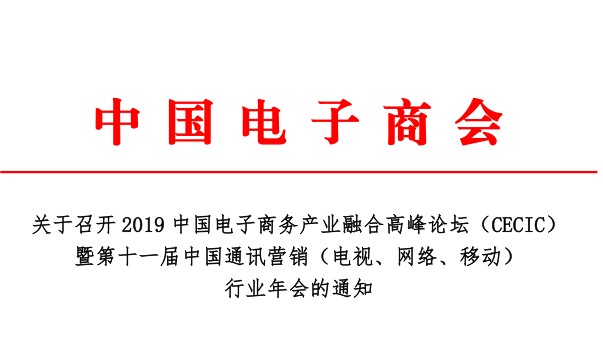 关于召开2019中国电子商务产业融合高峰论坛（ CECIC ）暨第十一届中国通讯营销（电视、网络、移动）行业年会的通知